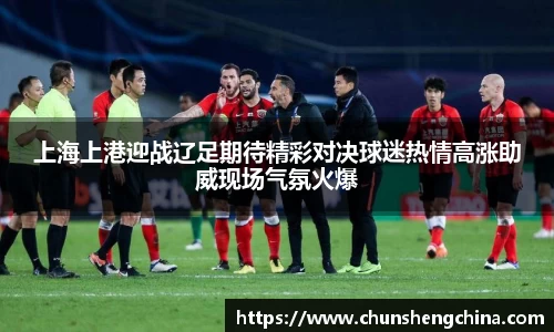 上海上港迎战辽足期待精彩对决球迷热情高涨助威现场气氛火爆